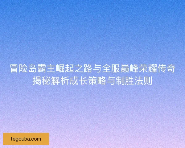 冒险岛霸主崛起之路与全服巅峰荣耀传奇揭秘解析成长策略与制胜法则