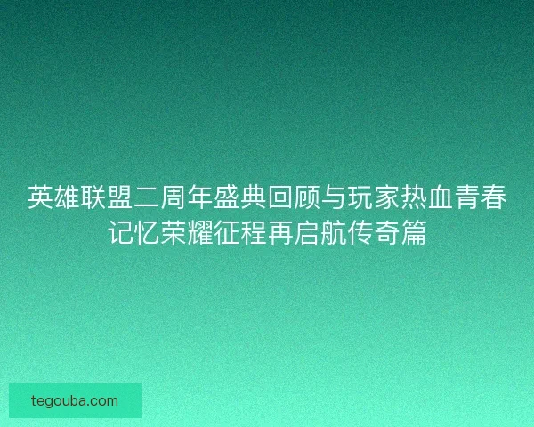 英雄联盟二周年盛典回顾与玩家热血青春记忆荣耀征程再启航传奇篇