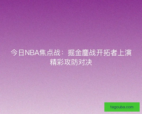 今日NBA焦点战：掘金鏖战开拓者上演精彩攻防对决